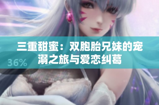 三重甜蜜：双胞胎兄妹的宠溺之旅与爱恋纠葛