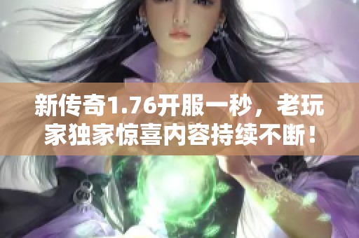 新传奇1.76开服一秒，老玩家独家惊喜内容持续不断！