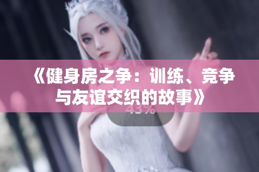 《健身房之争：训练、竞争与友谊交织的故事》