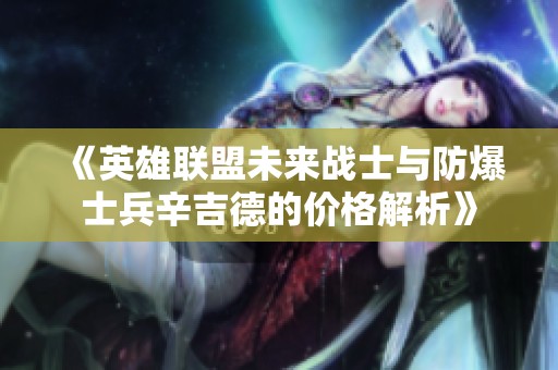 《英雄联盟未来战士与防爆士兵辛吉德的价格解析》