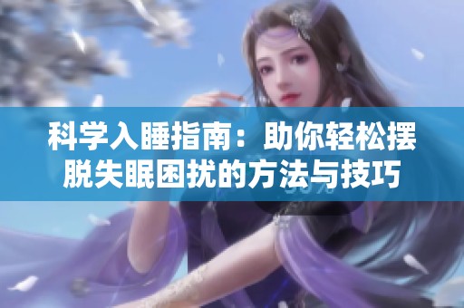 科学入睡指南：助你轻松摆脱失眠困扰的方法与技巧