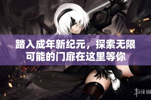 踏入成年新纪元，探索无限可能的门扉在这里等你
