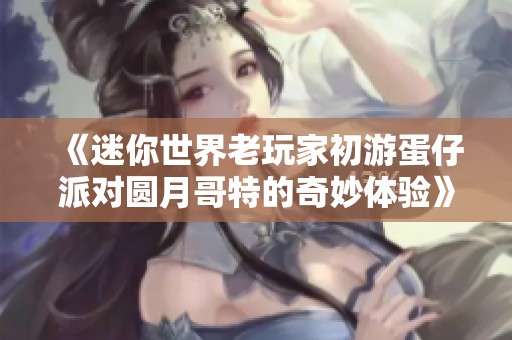 《迷你世界老玩家初游蛋仔派对圆月哥特的奇妙体验》