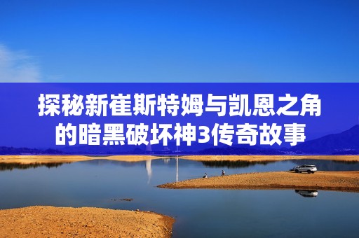 探秘新崔斯特姆与凯恩之角的暗黑破坏神3传奇故事