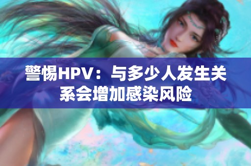 警惕HPV：与多少人发生关系会增加感染风险