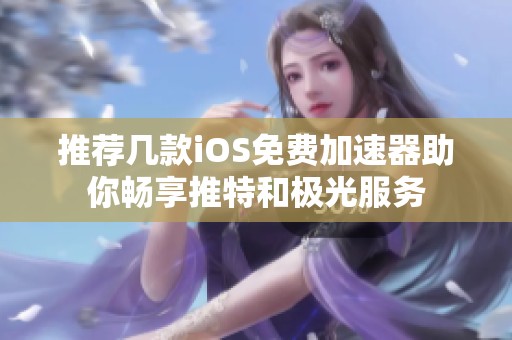 推荐几款iOS免费加速器助你畅享推特和极光服务