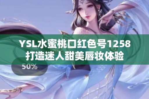 YSL水蜜桃口红色号1258打造迷人甜美唇妆体验