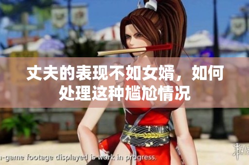 丈夫的表现不如女婿，如何处理这种尴尬情况