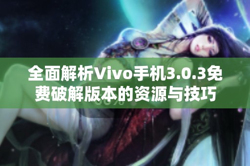 全面解析Vivo手机3.0.3免费破解版本的资源与技巧