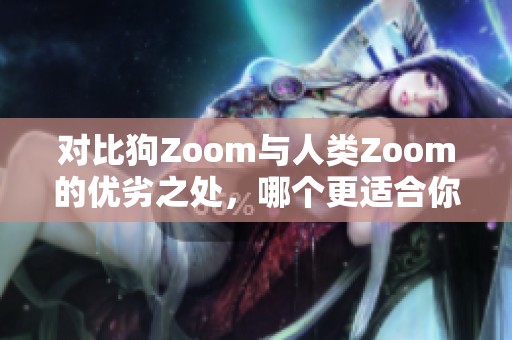 对比狗Zoom与人类Zoom的优劣之处，哪个更适合你