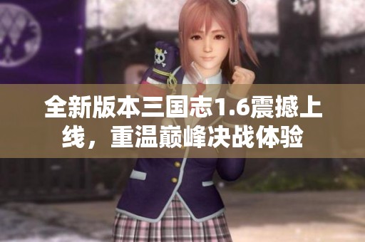 全新版本三国志1.6震撼上线，重温巅峰决战体验
