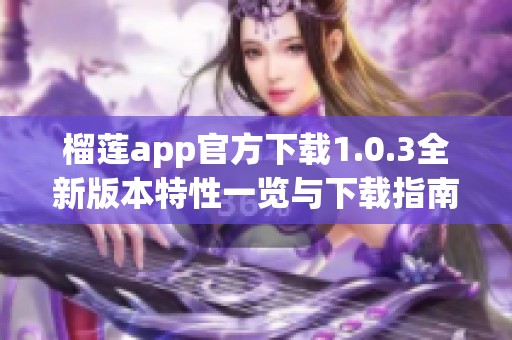 榴莲app官方下载1.0.3全新版本特性一览与下载指南
