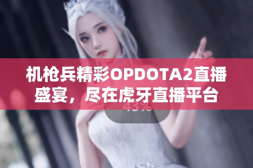 机枪兵精彩OPDOTA2直播盛宴，尽在虎牙直播平台