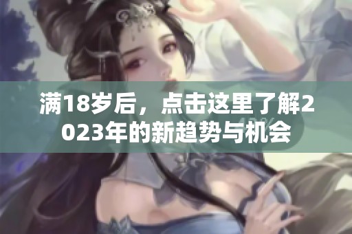 满18岁后，点击这里了解2023年的新趋势与机会