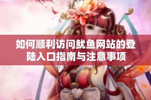 如何顺利访问鱿鱼网站的登陆入口指南与注意事项