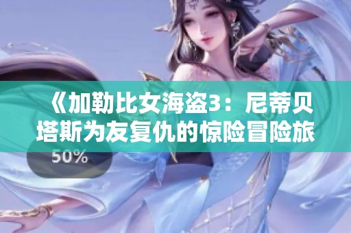 《加勒比女海盗3：尼蒂贝塔斯为友复仇的惊险冒险旅程》