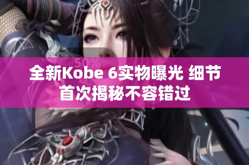 全新Kobe 6实物曝光 细节首次揭秘不容错过
