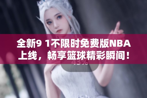 全新9 1不限时免费版NBA上线，畅享篮球精彩瞬间！