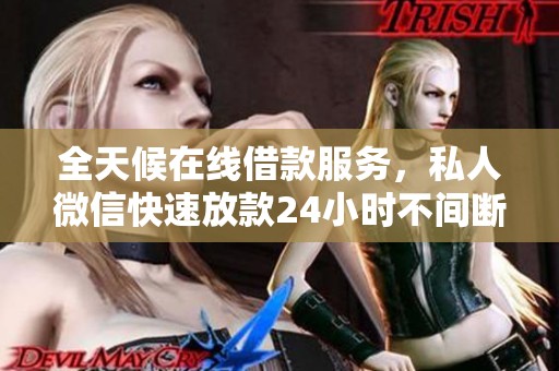 全天候在线借款服务，私人微信快速放款24小时不间断