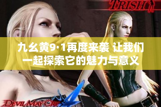 九幺黄9·1再度来袭 让我们一起探索它的魅力与意义