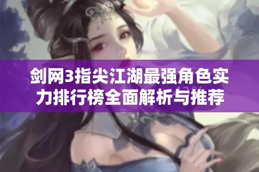 剑网3指尖江湖最强角色实力排行榜全面解析与推荐