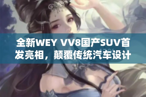 全新WEY VV8国产SUV首发亮相，颠覆传统汽车设计理念
