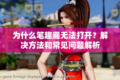 为什么笔趣阁无法打开？解决方法和常见问题解析