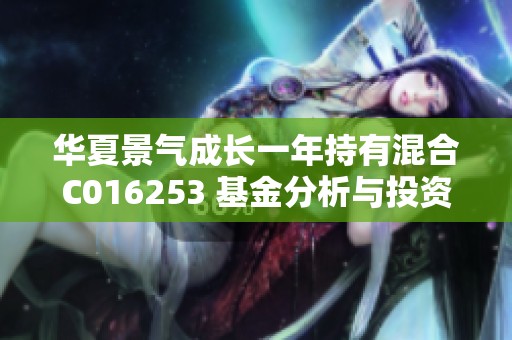 华夏景气成长一年持有混合C016253 基金分析与投资策略探讨
