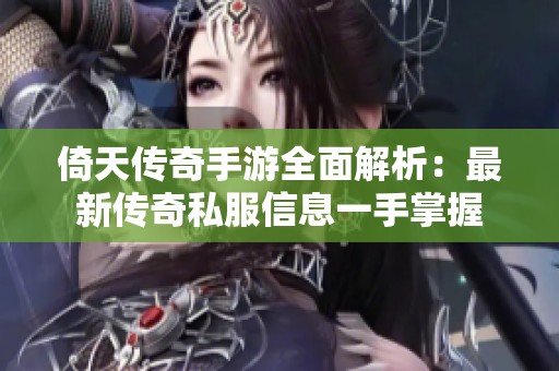 倚天传奇手游全面解析：最新传奇私服信息一手掌握