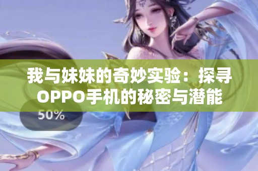 我与妹妹的奇妙实验：探寻OPPO手机的秘密与潜能