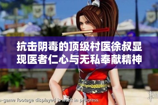 抗击阴毒的顶级村医徐叔显现医者仁心与无私奉献精神