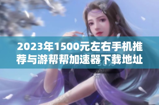 2023年1500元左右手机推荐与游帮帮加速器下载地址分享