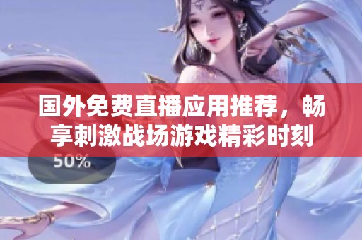 国外免费直播应用推荐，畅享刺激战场游戏精彩时刻