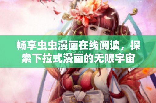 畅享虫虫漫画在线阅读，探索下拉式漫画的无限宇宙