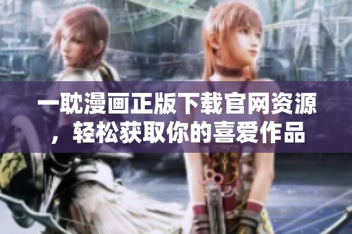 一耽漫画正版下载官网资源，轻松获取你的喜爱作品