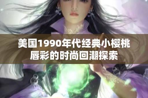 美国1990年代经典小樱桃唇彩的时尚回潮探索