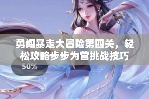 勇闯暴走大冒险第四关，轻松攻略步步为营挑战技巧