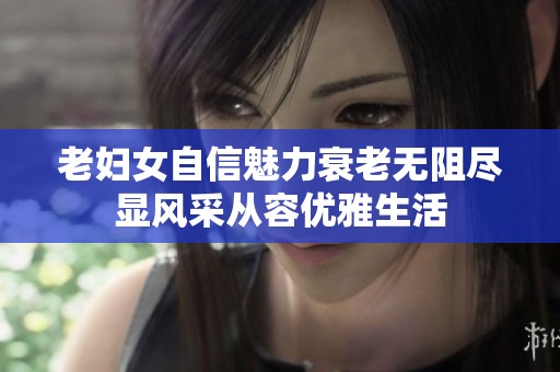 老妇女自信魅力衰老无阻尽显风采从容优雅生活