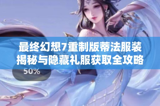 最终幻想7重制版蒂法服装揭秘与隐藏礼服获取全攻略