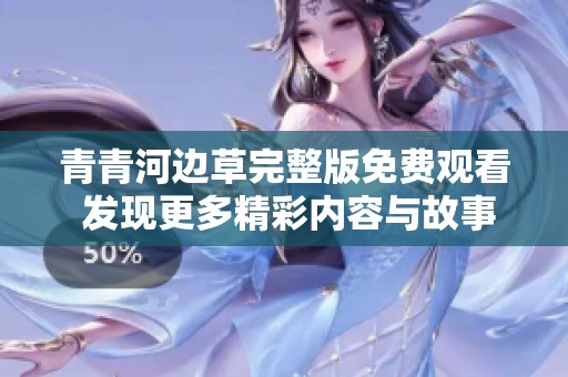 青青河边草完整版免费观看 发现更多精彩内容与故事
