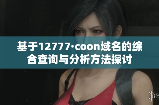 基于12777·coon域名的综合查询与分析方法探讨