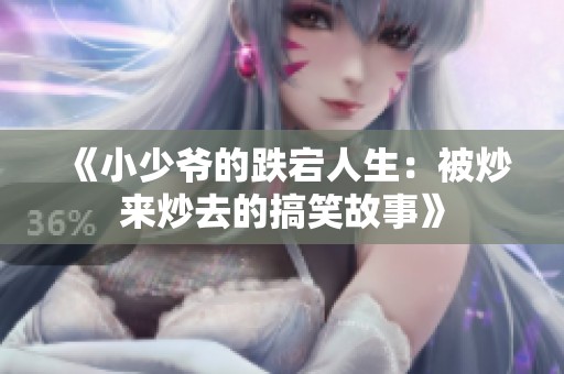 《小少爷的跌宕人生：被炒来炒去的搞笑故事》