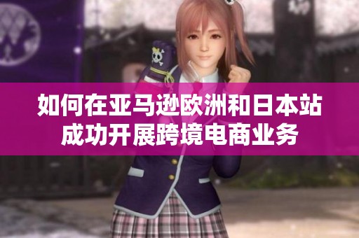 如何在亚马逊欧洲和日本站成功开展跨境电商业务