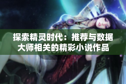 探索精灵时代：推荐与数据大师相关的精彩小说作品