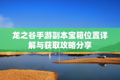 龙之谷手游副本宝箱位置详解与获取攻略分享
