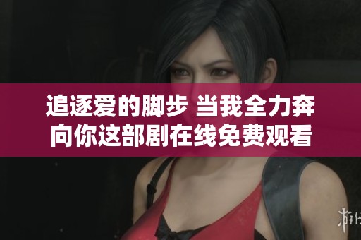 追逐爱的脚步 当我全力奔向你这部剧在线免费观看