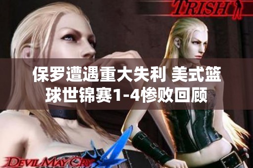 保罗遭遇重大失利 美式篮球世锦赛1-4惨败回顾