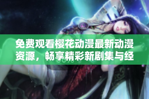 免费观看樱花动漫最新动漫资源，畅享精彩新剧集与经典作品
