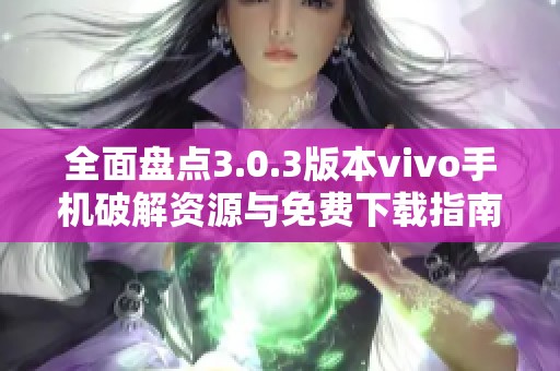 全面盘点3.0.3版本vivo手机破解资源与免费下载指南