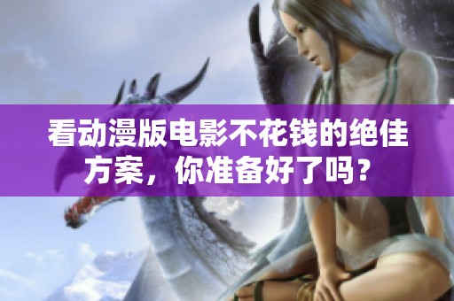 看动漫版电影不花钱的绝佳方案，你准备好了吗？